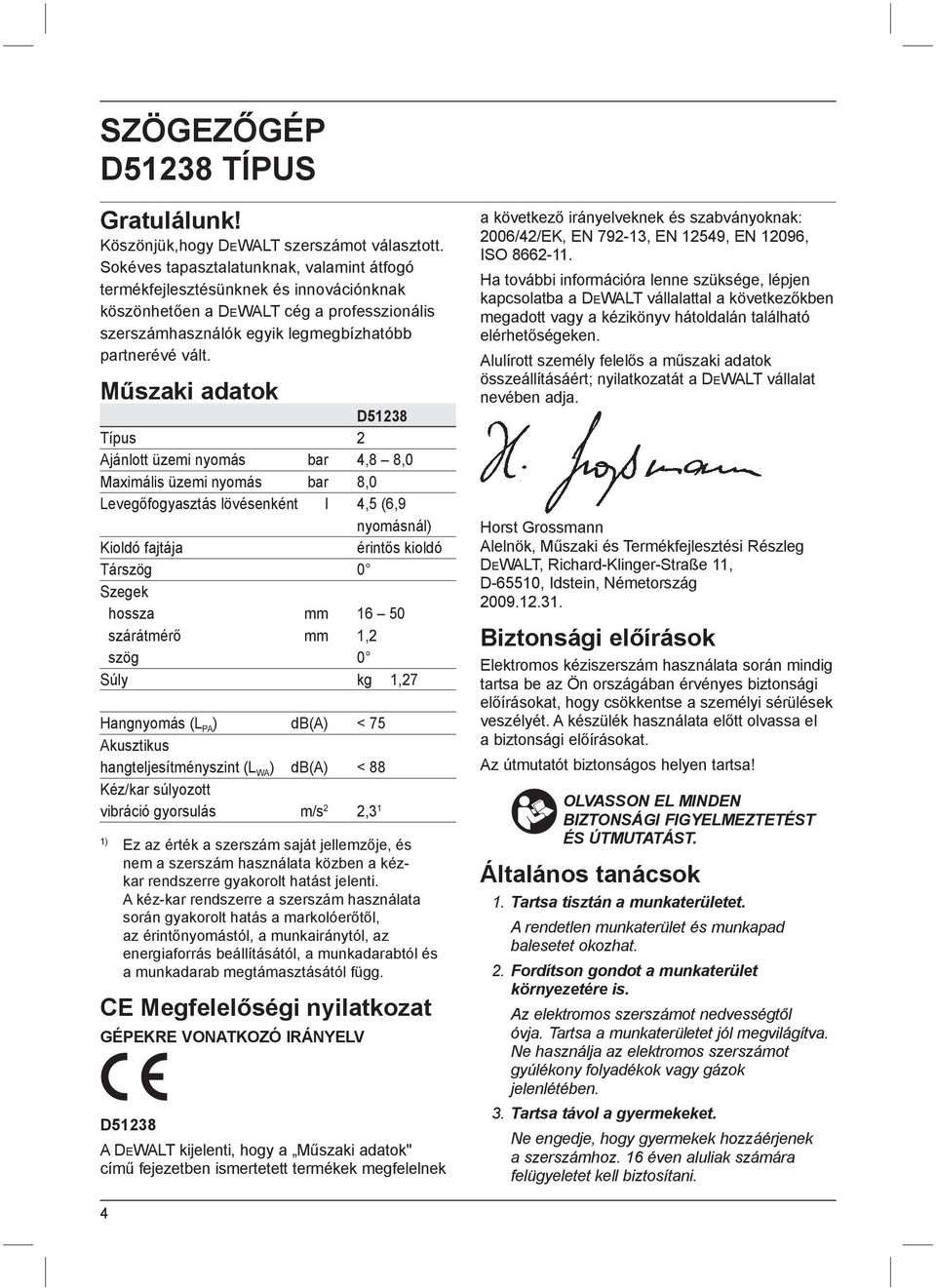 Műszaki adatok D51238 Típus 2 Ajánlott üzemi nyomás bar 4,8 8,0 Maximális üzemi nyomás bar 8,0 Levegőfogyasztás lövésenként l 4,5 (6,9 nyomásnál) Kioldó fajtája érintős kioldó Társzög 0 Szegek hossza