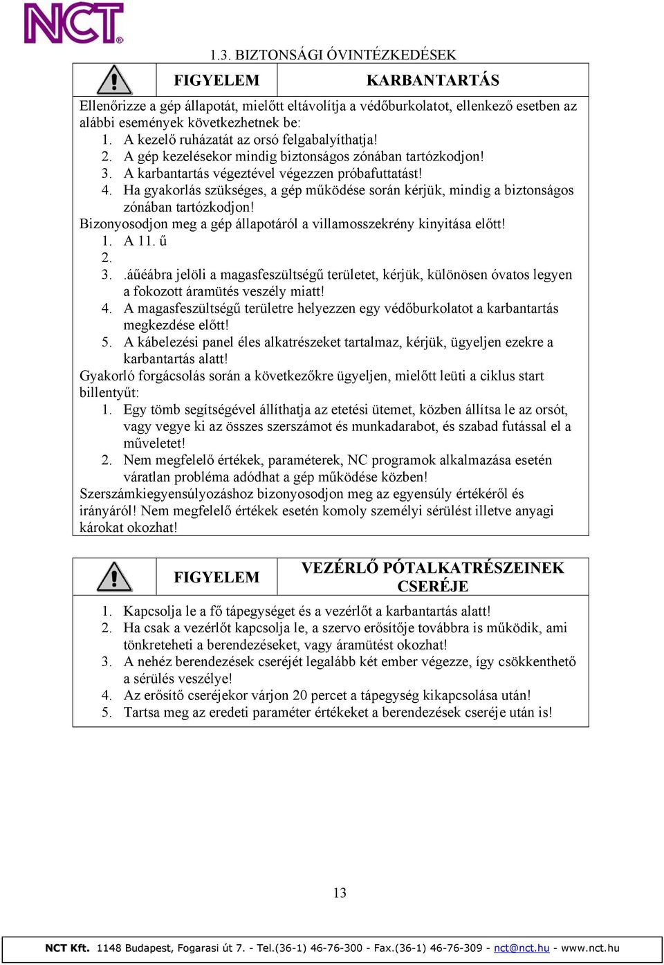 Ha gyakorlás szükséges, a gép működése során kérjük, mindig a biztonságos zónában tartózkodjon! Bizonyosodjon meg a gép állapotáról a villamosszekrény kinyitása előtt! 1. A 11. ű 2. 3.