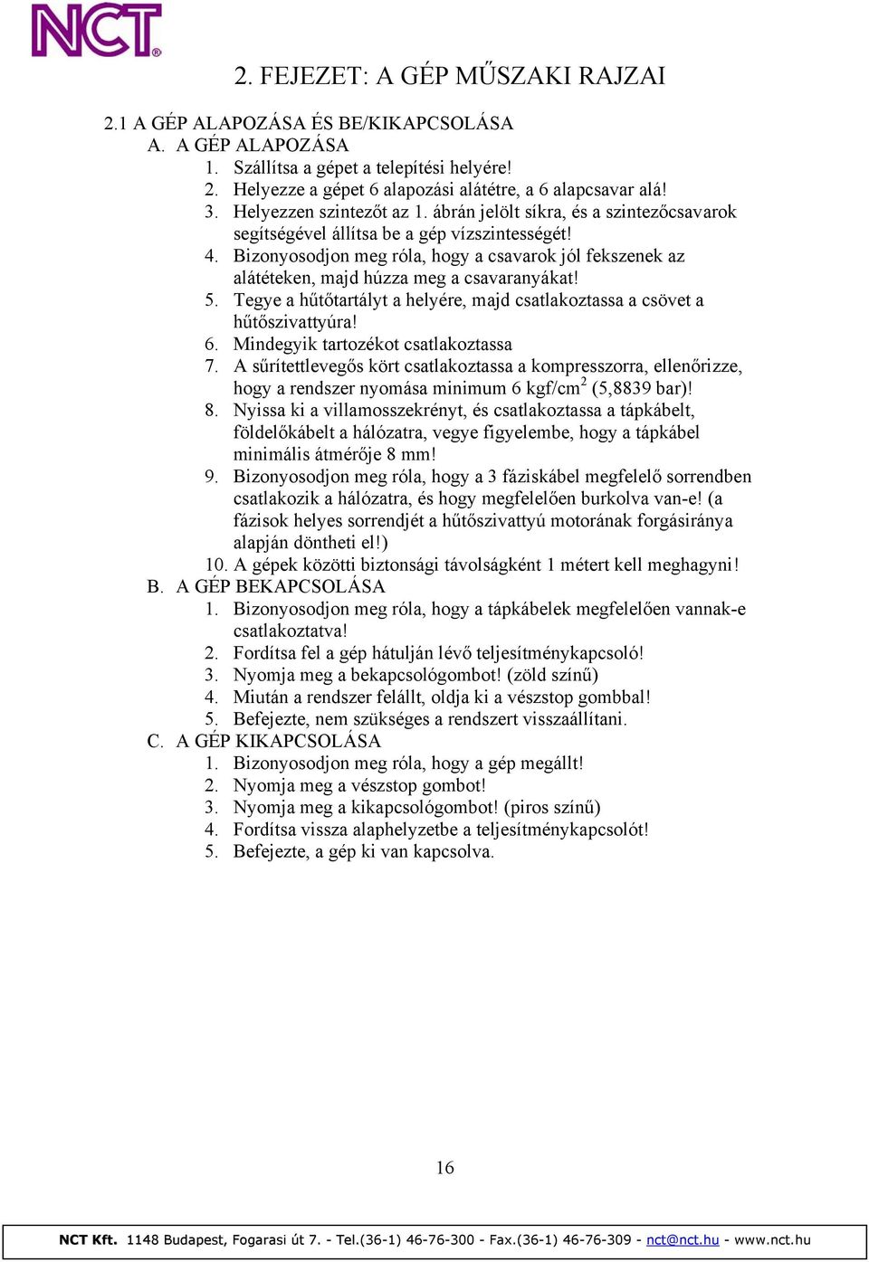 Bizonyosodjon meg róla, hogy a csavarok jól fekszenek az alátéteken, majd húzza meg a csavaranyákat! 5. Tegye a hűtőtartályt a helyére, majd csatlakoztassa a csövet a hűtőszivattyúra! 6.