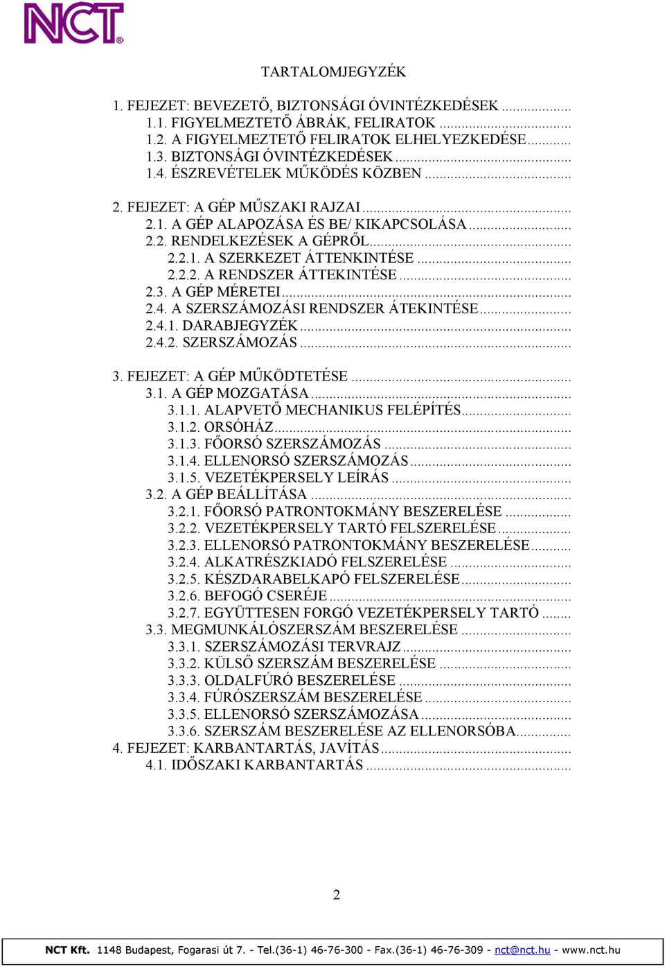 .. 2.3. A GÉP MÉRETEI... 2.4. A SZERSZÁMOZÁSI RENDSZER ÁTEKINTÉSE... 2.4.1. DARABJEGYZÉK... 2.4.2. SZERSZÁMOZÁS... 3. FEJEZET: A GÉP MŰKÖDTETÉSE... 3.1. A GÉP MOZGATÁSA... 3.1.1. ALAPVETŐ MECHANIKUS FELÉPÍTÉS.