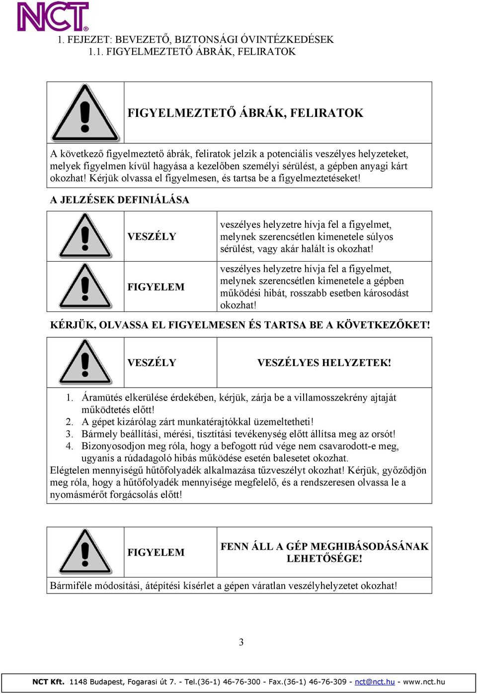 A JELZÉSEK DEFINIÁLÁSA VESZÉLY FIGYELEM veszélyes helyzetre hívja fel a figyelmet, melynek szerencsétlen kimenetele súlyos sérülést, vagy akár halált is okozhat!