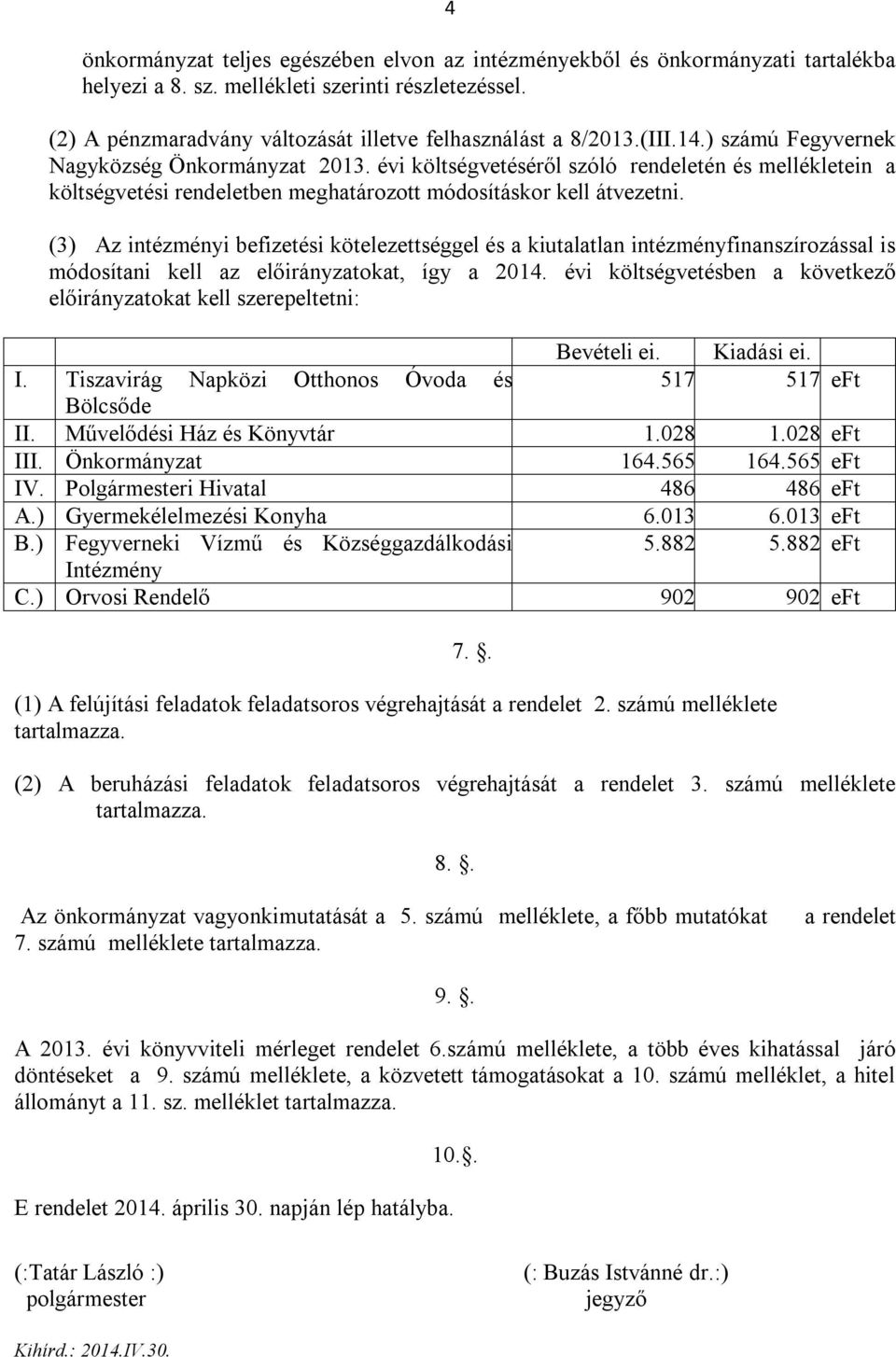 (3) Az intézményi befizetési kötelezettséggel és a kiutalatlan intézményfinanszírozással is módosítani kell az előirányzatokat, így a 2014.