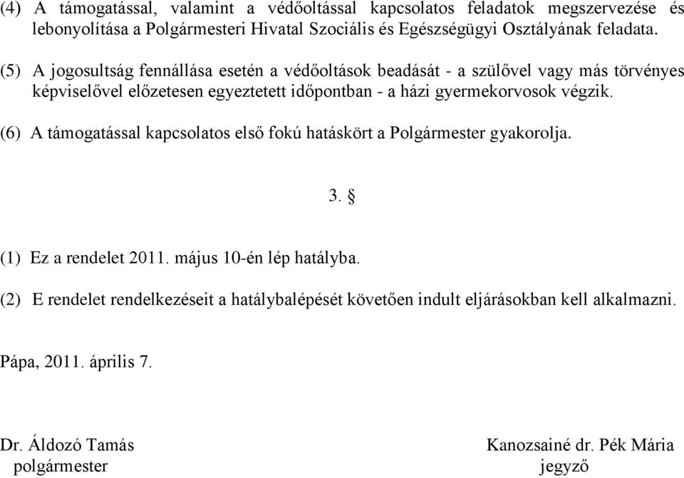 (5) A jogosultság fennállása esetén a védőoltások beadását - a szülővel vagy más törvényes képviselővel előzetesen egyeztetett időpontban - a házi gyermekorvosok