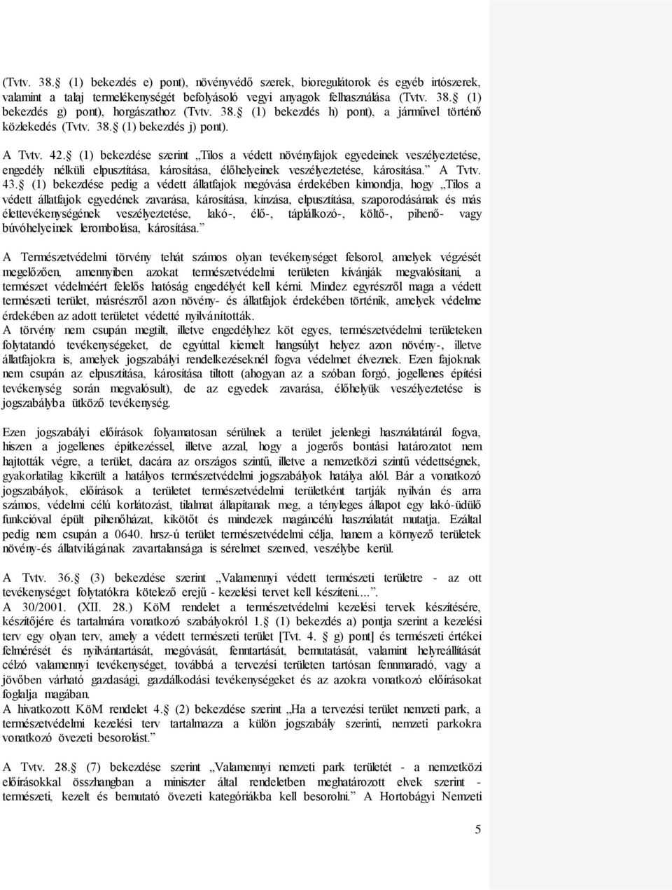 (1) bekezdése szerint Tilos a védett növényfajok egyedeinek veszélyeztetése, engedély nélküli elpusztítása, károsítása, élőhelyeinek veszélyeztetése, károsítása. A Tvtv. 43.