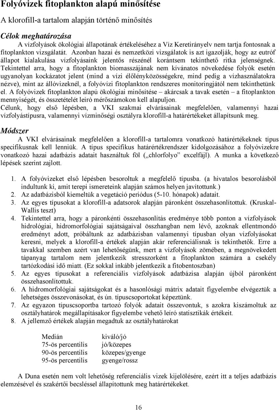 Azonban hazai és nemzetközi vizsgálatok is azt igazolják, hogy az eutróf állapot kialakulása vízfolyásaink jelentős részénél korántsem tekinthető ritka jelenségnek.