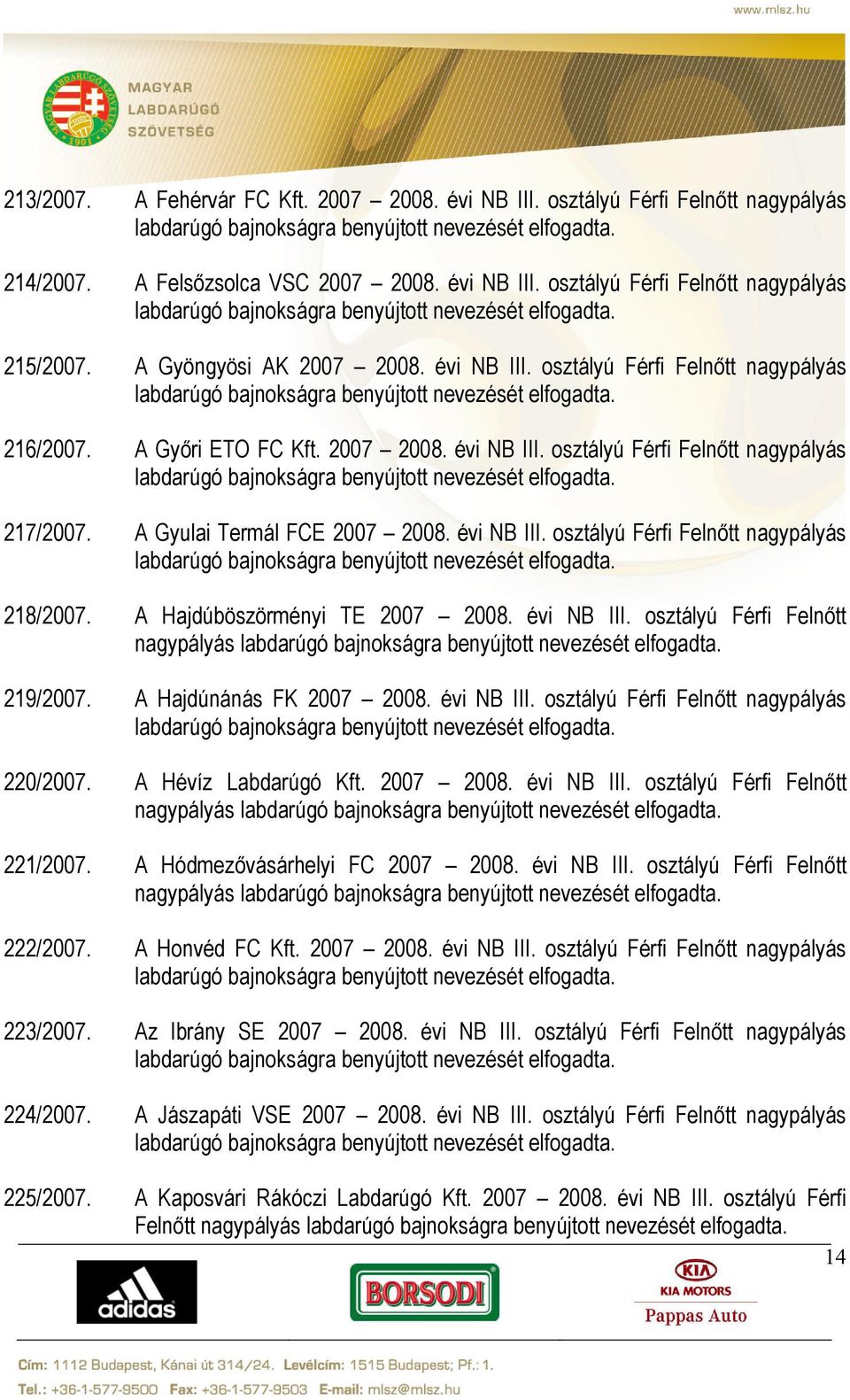 évi NB III. osztályú Férfi Felnőtt nagypályás 218/2007. A Hajdúböszörményi TE 2007 2008. évi NB III. osztályú Férfi Felnőtt nagypályás 219/2007. A Hajdúnánás FK 2007 2008. évi NB III. osztályú Férfi Felnőtt nagypályás 220/2007.