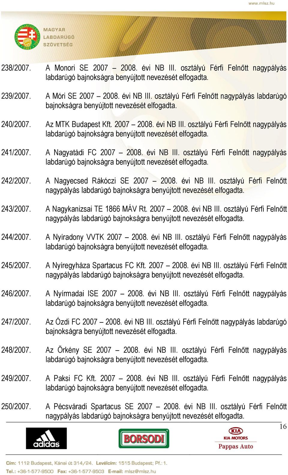 A Nagyecsed Rákóczi SE 2007 2008. évi NB III. osztályú Férfi Felnőtt nagypályás 243/2007. A Nagykanizsai TE 1866 MÁV Rt. 2007 2008. évi NB III. osztályú Férfi Felnőtt nagypályás 244/2007.