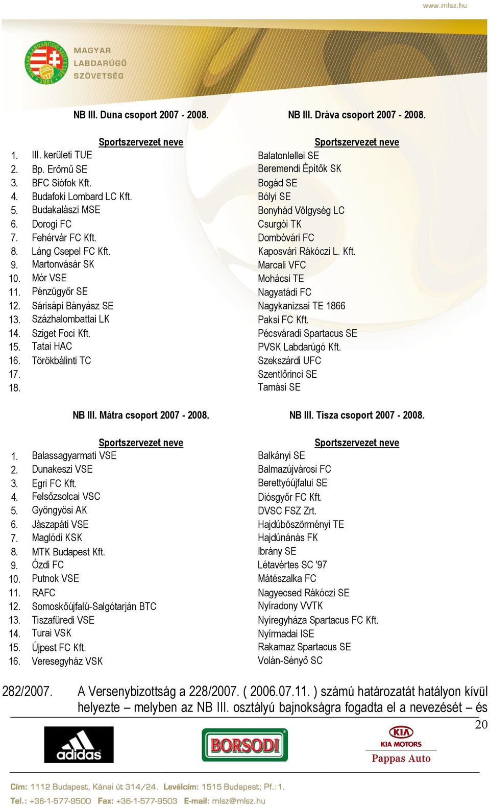 Martonvásár SK Marcali VFC 10. Mór VSE Mohácsi TE 11. Pénzügyőr SE Nagyatádi FC 12. Sárisápi Bányász SE Nagykanizsai TE 1866 13. Százhalombattai LK Paksi FC Kft. 14. Sziget Foci Kft.