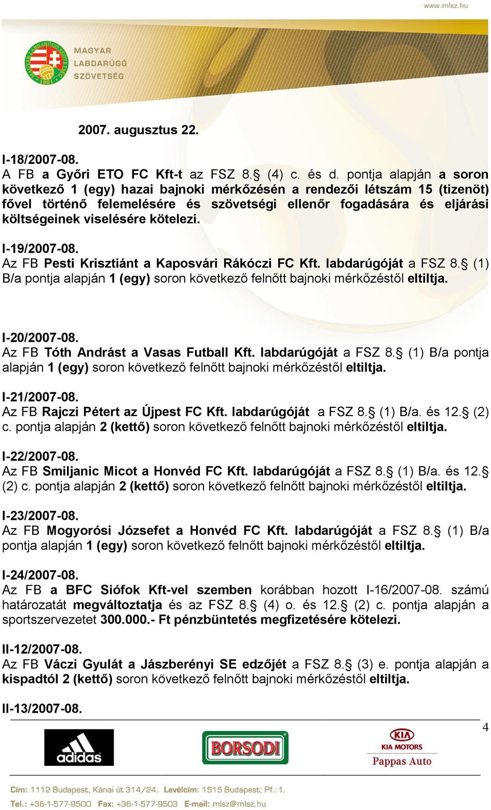 kötelezi. I-19/2007-08. Az FB Pesti Krisztiánt a Kaposvári Rákóczi FC Kft. labdarúgóját a FSZ 8. (1) B/a pontja alapján 1 (egy) soron következő felnőtt bajnoki mérkőzéstől eltiltja. I-20/2007-08.