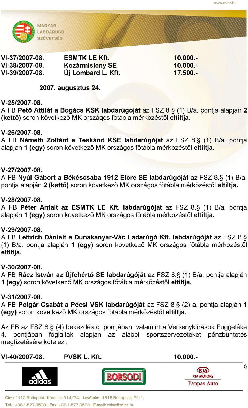 A FB Németh Zoltánt a Teskánd KSE labdarúgóját az FSZ 8. (1) B/a. pontja alapján 1 (egy) soron következő MK országos főtábla mérkőzéstől eltiltja. V-27/2007-08.