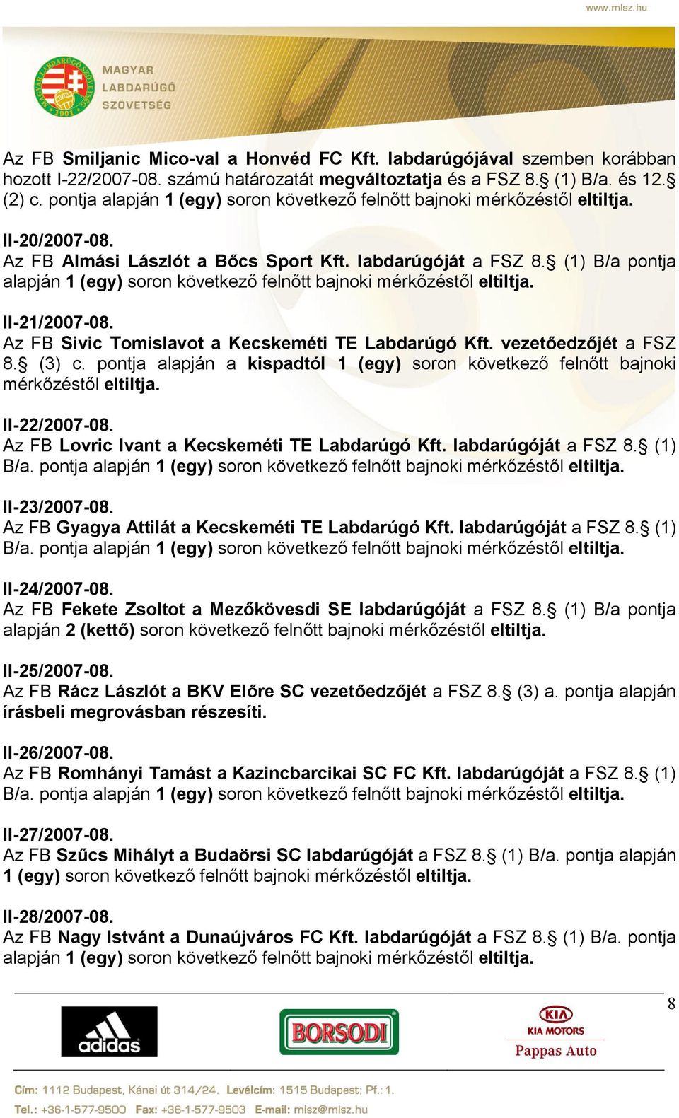 (1) B/a pontja alapján 1 (egy) soron következő felnőtt bajnoki mérkőzéstől eltiltja. II-21/2007-08. Az FB Sivic Tomislavot a Kecskeméti TE Labdarúgó Kft. vezetőedzőjét a FSZ 8. (3) c.