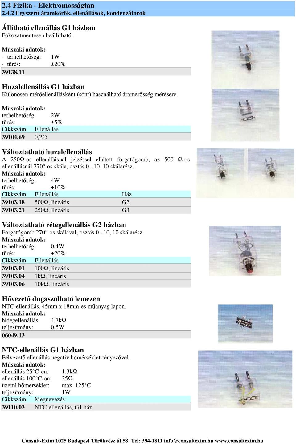 ..10, 10 skálarész. terhelhetőség: 4W tűrés: ±10% Cikkszám Ellenállás Ház 39103.18 500Ω, lineáris G2 39103.