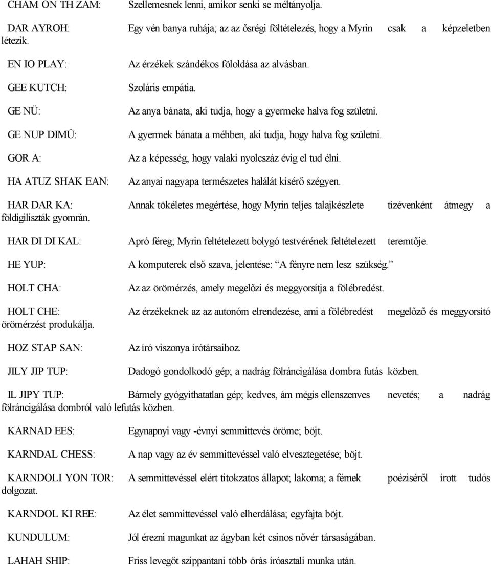 A gyermek bánata a méhben, aki tudja, hogy halva fog születni. Az a képesség, hogy valaki nyolcszáz évig el tud élni. Az anyai nagyapa természetes halálát kísérő szégyen.