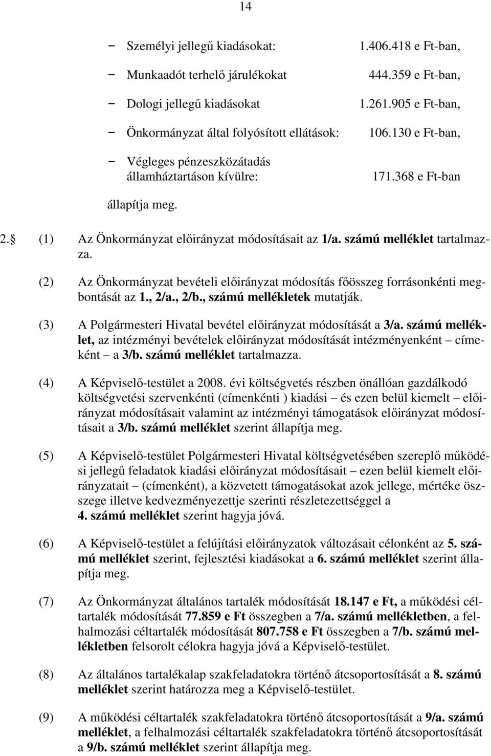 (2) Az Önkormányzat bevételi elıirányzat módosítás fıösszeg forrásonkénti megbontását az 1., 2/a., 2/b., számú mellékletek mutatják. (3) A i Hivatal bevétel elıirányzat módosítását a 3/a.