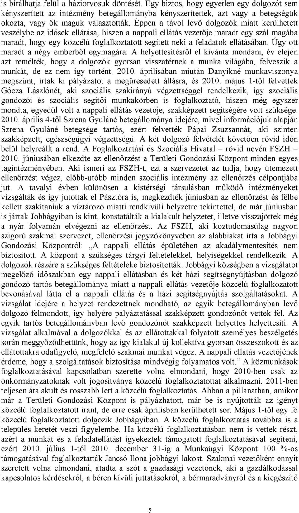 Éppen a távol lévő dolgozók miatt kerülhetett veszélybe az idősek ellátása, hiszen a nappali ellátás vezetője maradt egy szál magába maradt, hogy egy közcélú foglalkoztatott segített neki a feladatok