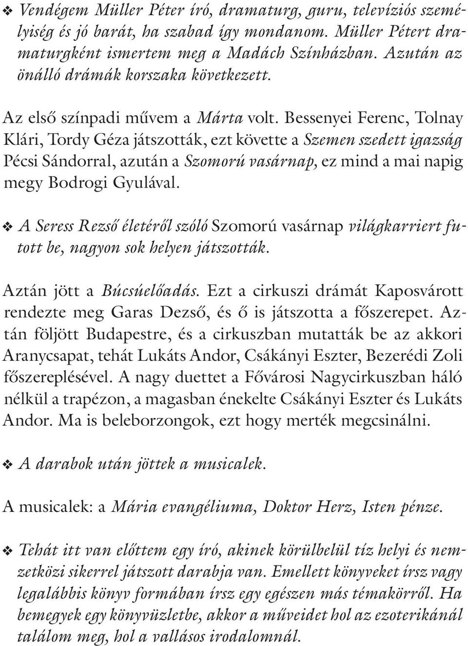 Bessenyei Ferenc, Tolnay Klári, Tordy Géza játszották, ezt követte a Szemen szedett igazság Pécsi Sándorral, azután a Szomorú vasárnap, ez mind a mai napig megy Bodrogi Gyulával.