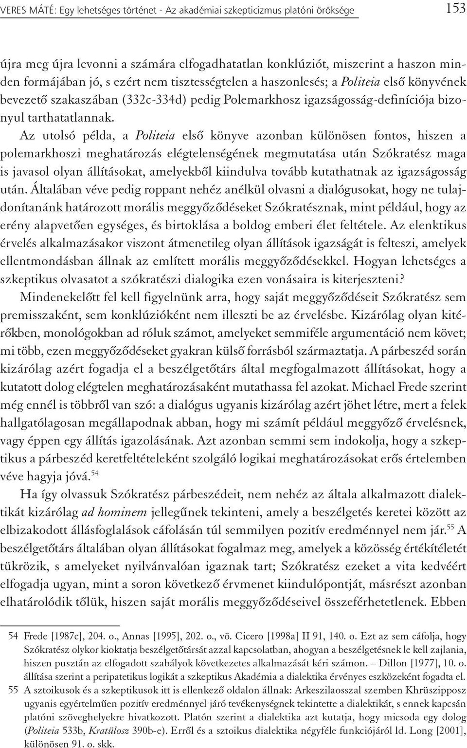 Az utolsó példa, a Politeia első könyve azonban különösen fontos, hiszen a polemarkhoszi meghatározás elégtelenségének megmutatása után Szókratész maga is javasol olyan állításokat, amelyekből