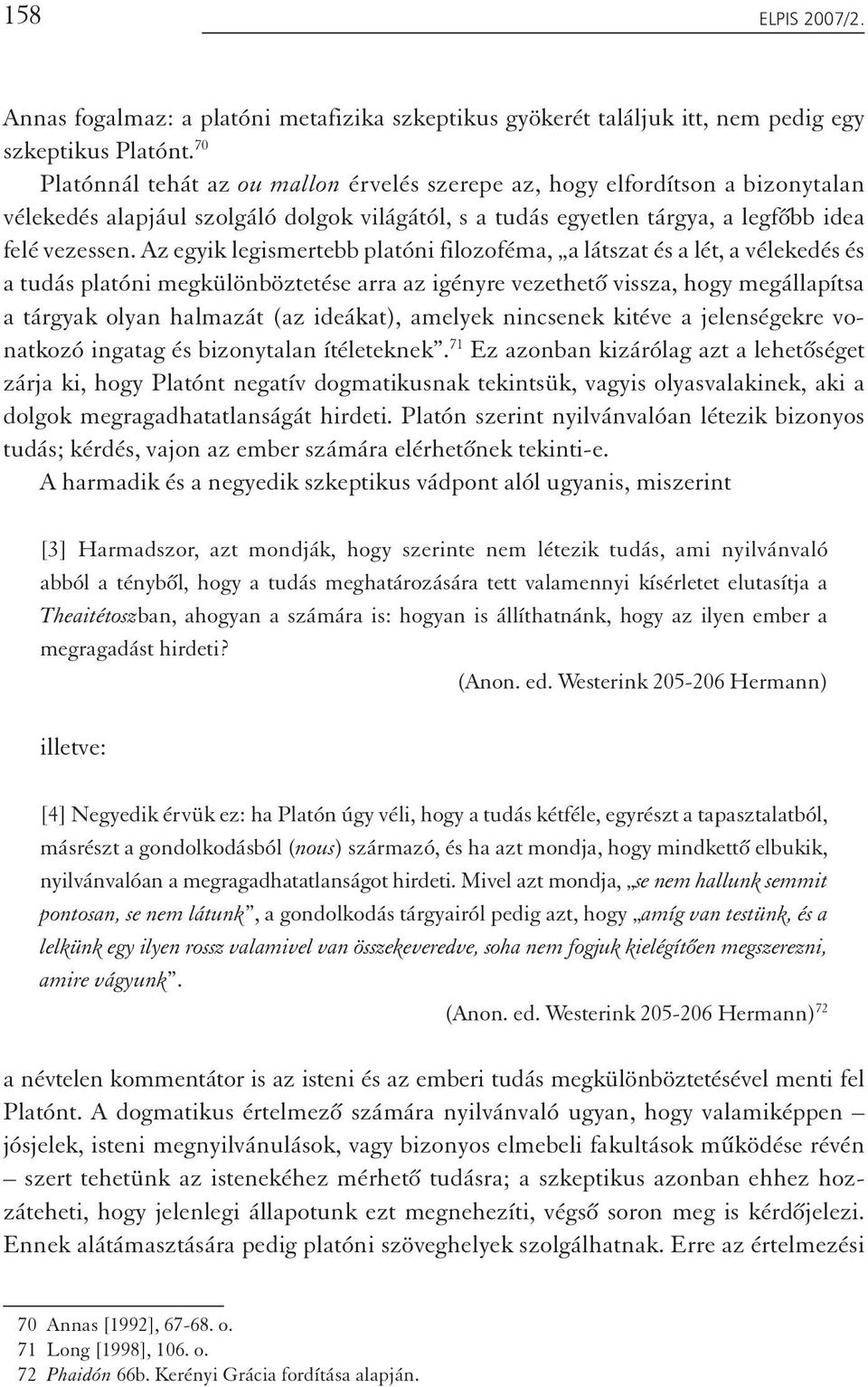 Az egyik legismertebb platóni filozoféma, a látszat és a lét, a vélekedés és a tudás platóni megkülönböztetése arra az igényre vezethető vissza, hogy megállapítsa a tárgyak olyan halmazát (az