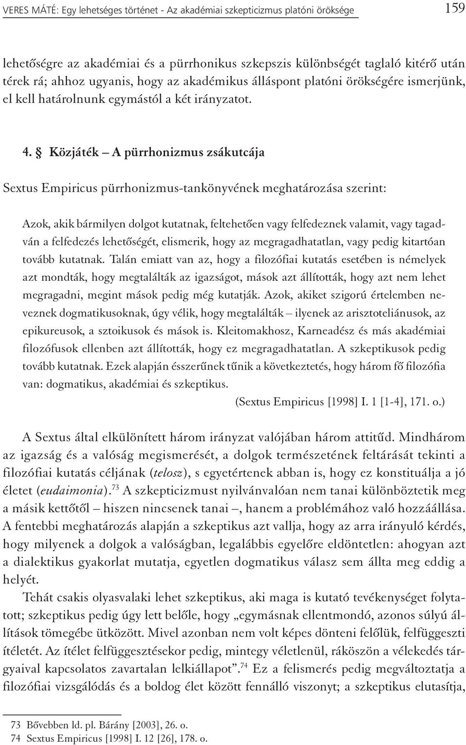 Közjáték A pürrhonizmus zsákutcája Sextus Empiricus pürrhonizmus-tankönyvének meghatározása szerint: Azok, akik bármilyen dolgot kutatnak, feltehetően vagy felfedeznek valamit, vagy tagadván a