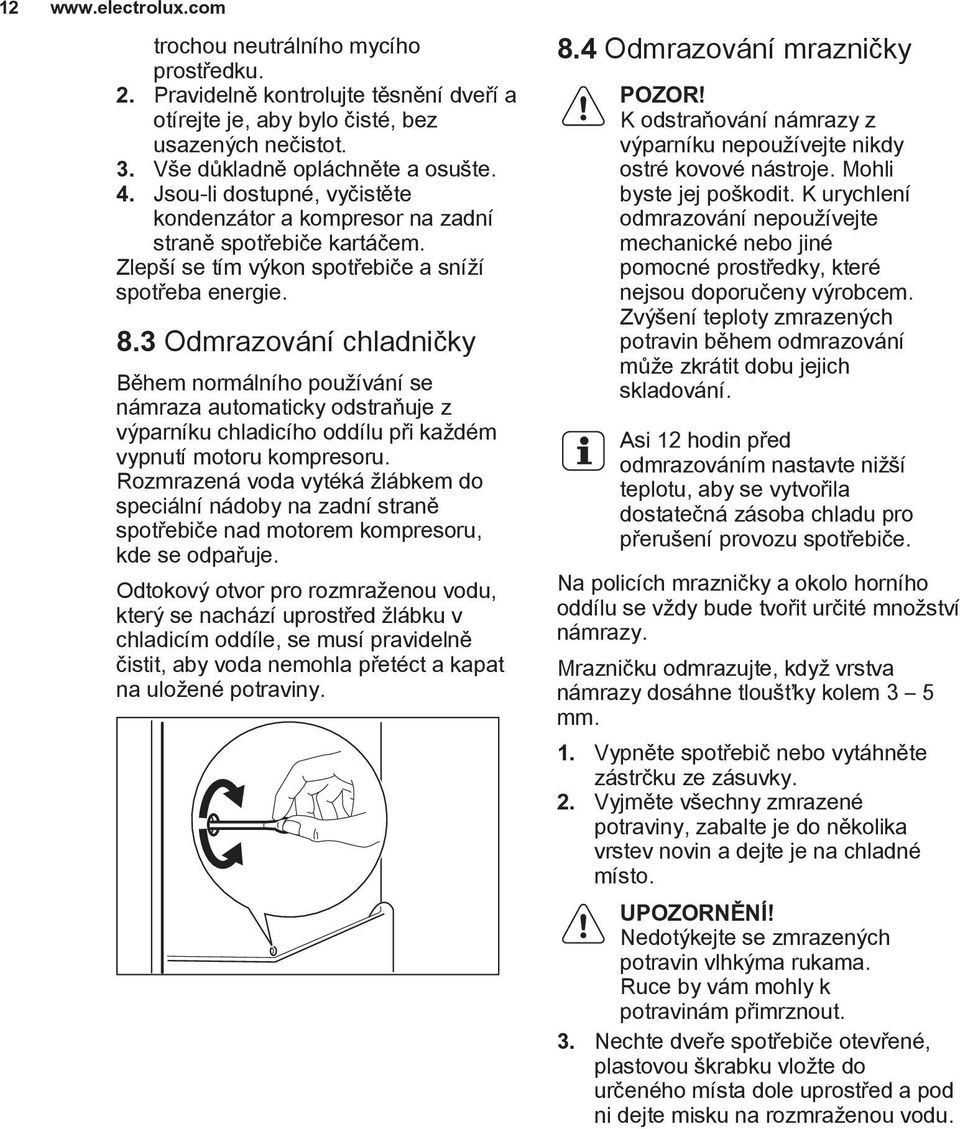 3 Odmrazování chladničky Během normálního používání se námraza automaticky odstraňuje z výparníku chladicího oddílu při každém vypnutí motoru kompresoru.