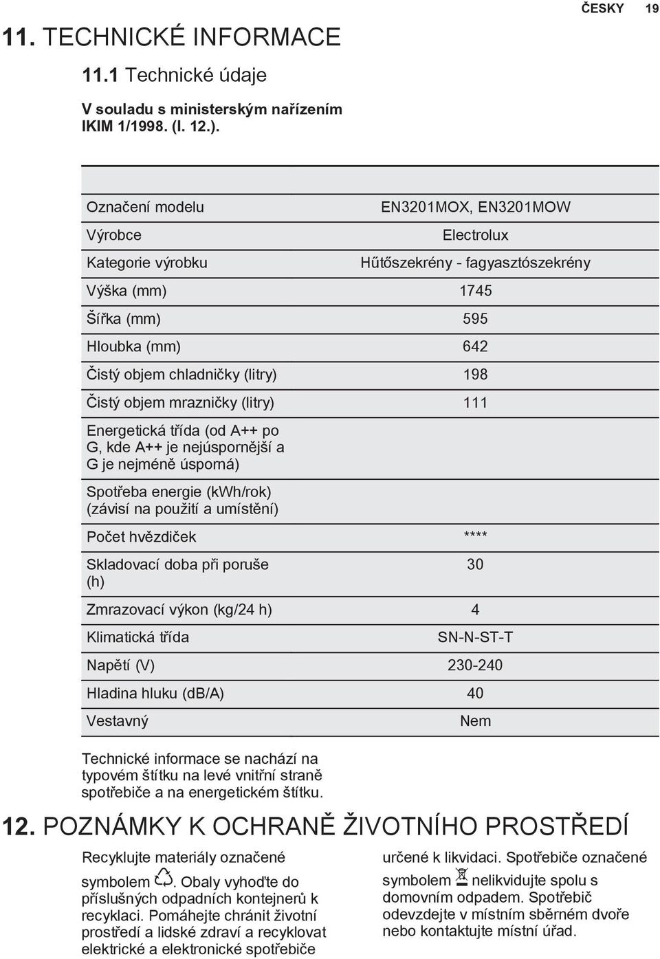 objem mrazničky (litry) 111 Energetická třída (od A++ po G, kde A++ je nejúspornější a G je nejméně úsporná) Spotřeba energie (kwh/rok) (závisí na použití a umístění) Počet hvězdiček **** Skladovací