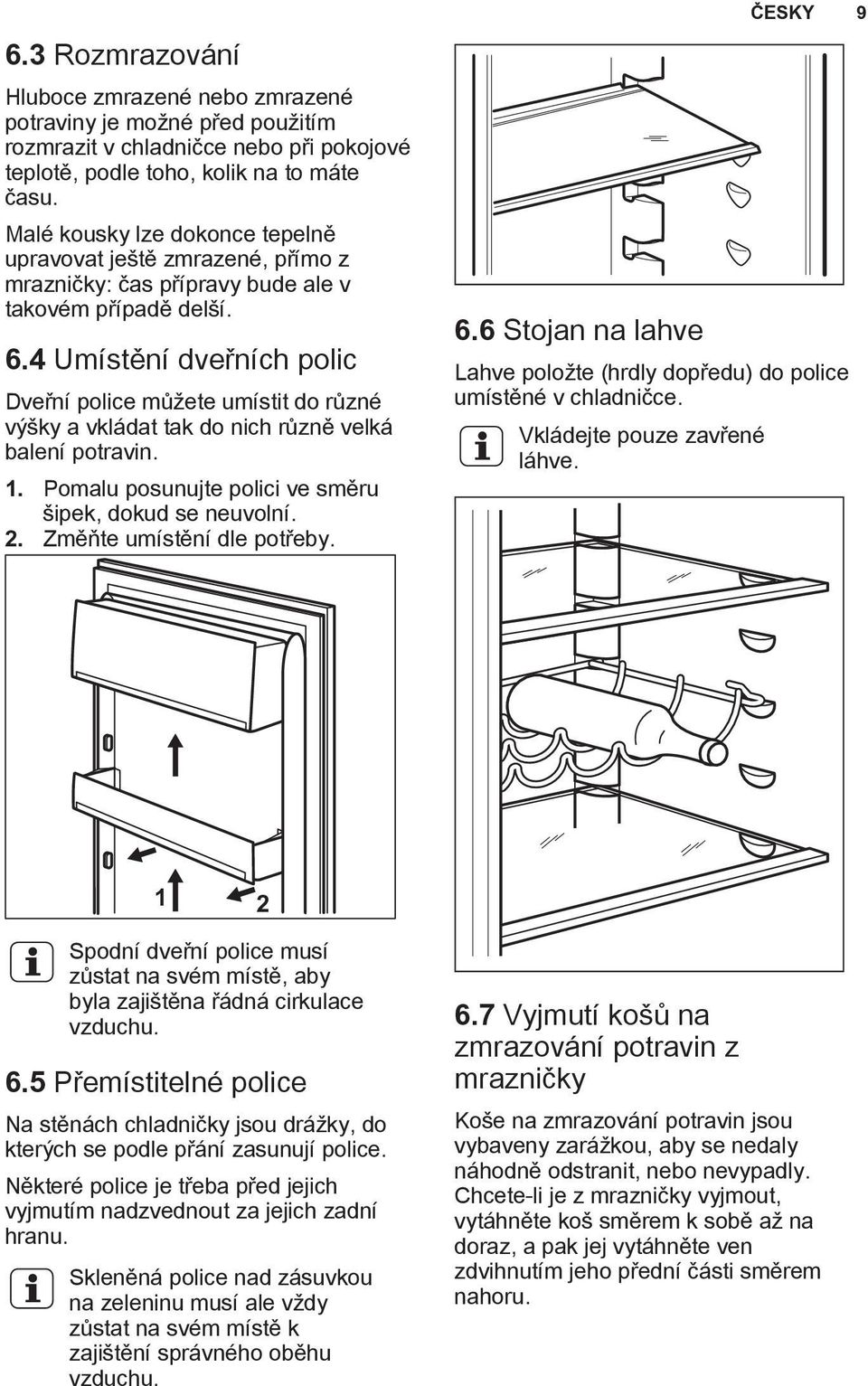 4 Umístění dveřních polic Dveřní police můžete umístit do různé výšky a vkládat tak do nich různě velká balení potravin. 1. Pomalu posunujte polici ve směru šipek, dokud se neuvolní. 2.