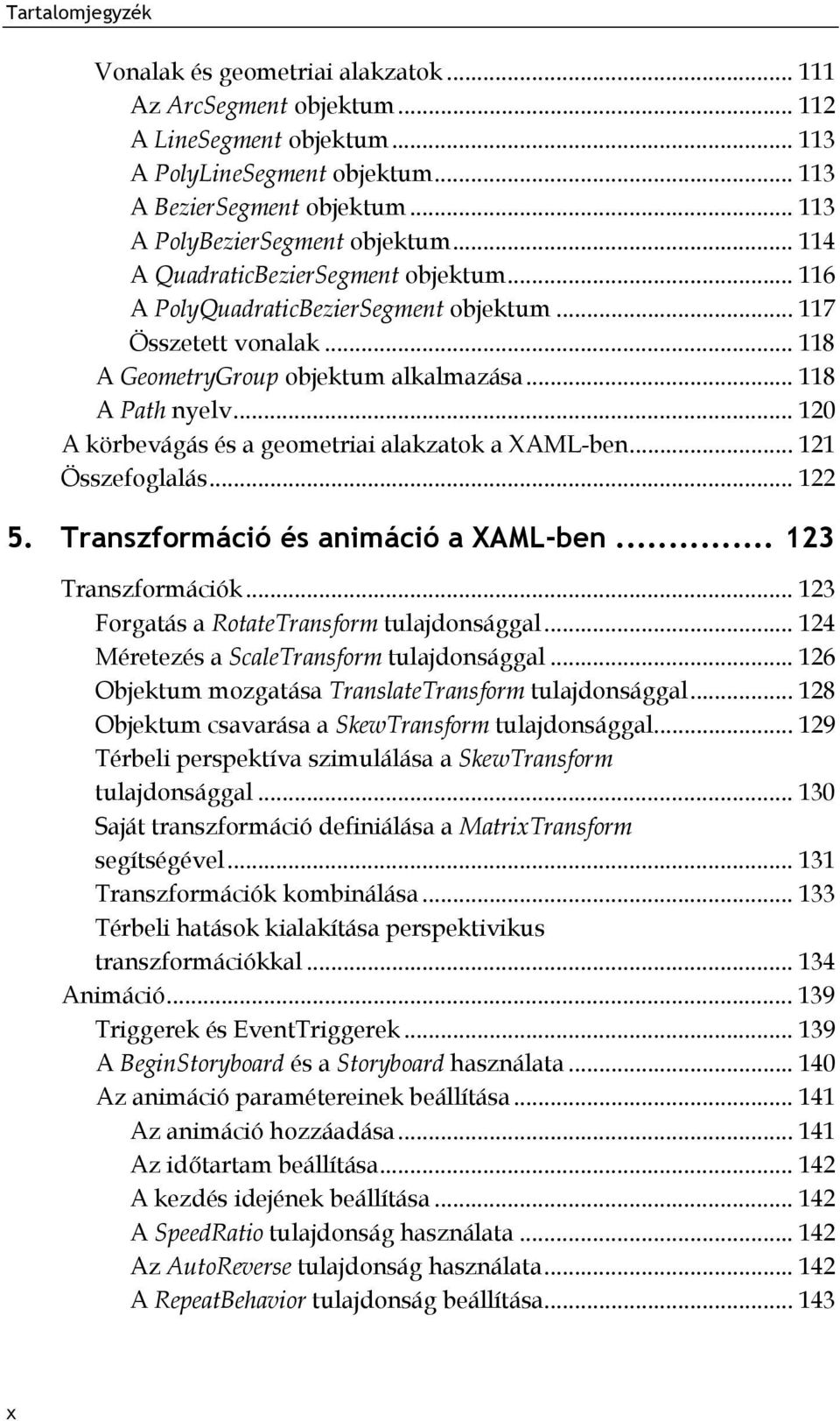 .. 120 A körbevágás és a geometriai alakzatok a XAML-ben... 121 Összefoglalás... 122 5. Transzformáció és animáció a XAML-ben... 123 Transzformációk... 123 Forgatás a RotateTransform tulajdonsággal.