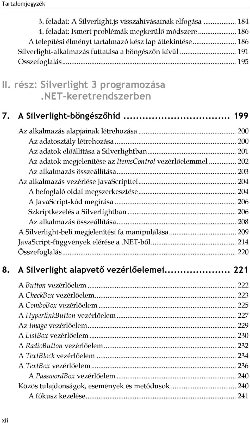 .. 199 Az alkalmazás alapjainak létrehozása... 200 Az adatosztály létrehozása... 200 Az adatok előállítása a Silverlightban... 201 Az adatok megjelenítése az ItemsControl vezérlőelemmel.