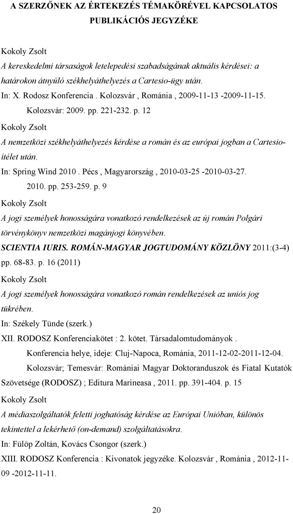 . 221-232. p. 12 Kokoly Zsolt A nemzetközi székhelyáthelyezés kérdése a román és az európai jogban a Cartesioítélet után. In: Spring Wind 2010. Pécs, Magyarország, 2010-03-25-2010-03-27. 2010. pp.