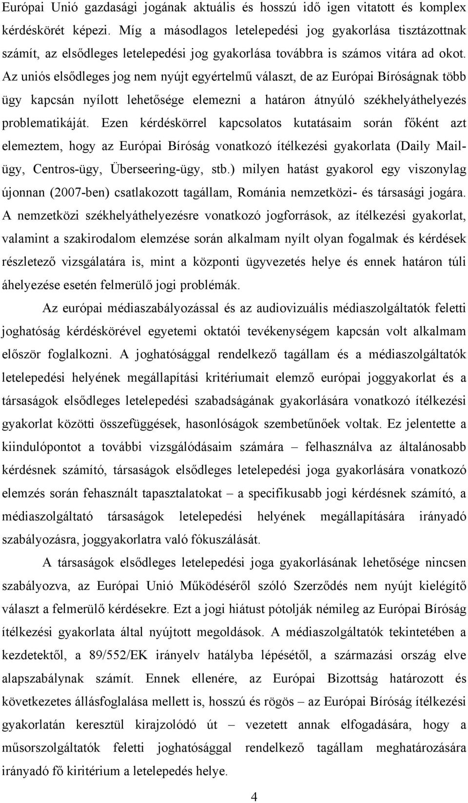 Az uniós elsődleges jog nem nyújt egyértelmű választ, de az Európai Bíróságnak több ügy kapcsán nyílott lehetősége elemezni a határon átnyúló székhelyáthelyezés problematikáját.