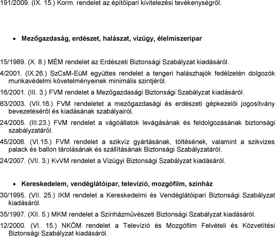 (III. 3.) FVM rendelet a Mezőgazdasági Biztonsági Szabályzat 83/2003. (VII.16.) FVM rendeletet a mezőgazdasági és erdészeti gépkezelői jogosítvány bevezetéséről és kiadásának szabályairól. 24/2005.