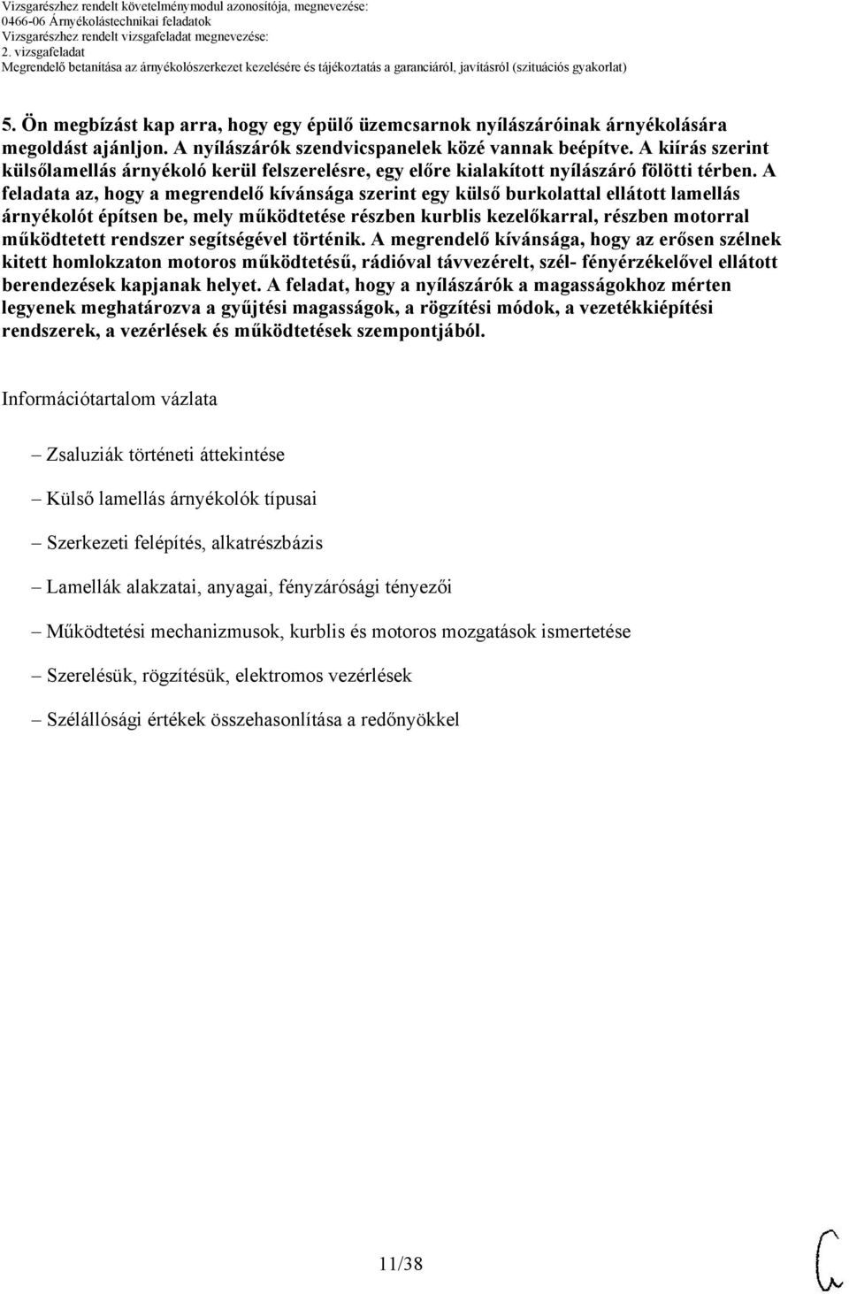 A feladata az, hogy a megrendelő kívánsága szerint egy külső burkolattal ellátott lamellás árnyékolót építsen be, mely működtetése részben kurblis kezelőkarral, részben motorral működtetett rendszer