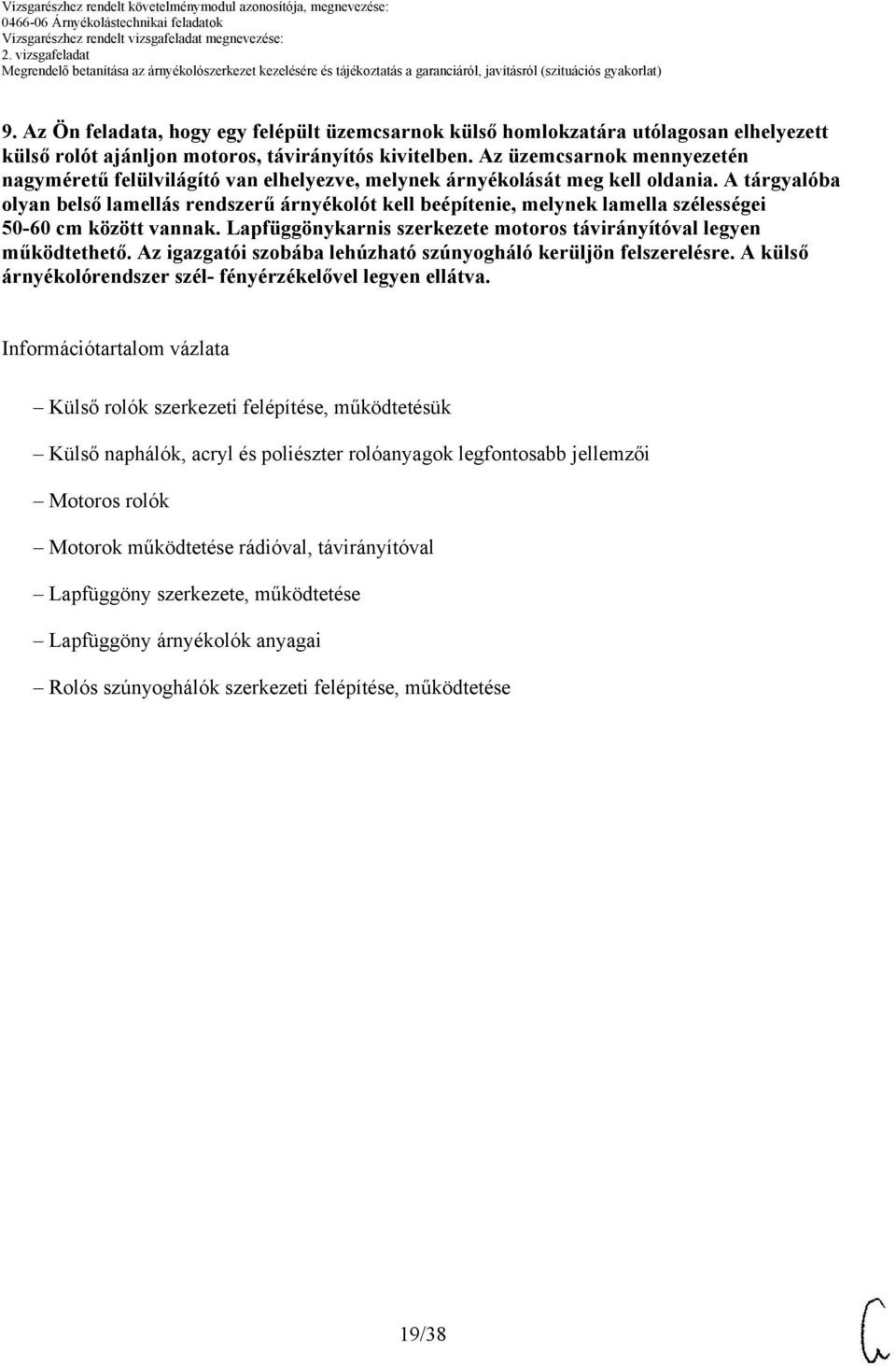 A tárgyalóba olyan belső lamellás rendszerű árnyékolót kell beépítenie, melynek lamella szélességei 50-60 cm között vannak. Lapfüggönykarnis szerkezete motoros távirányítóval legyen működtethető.