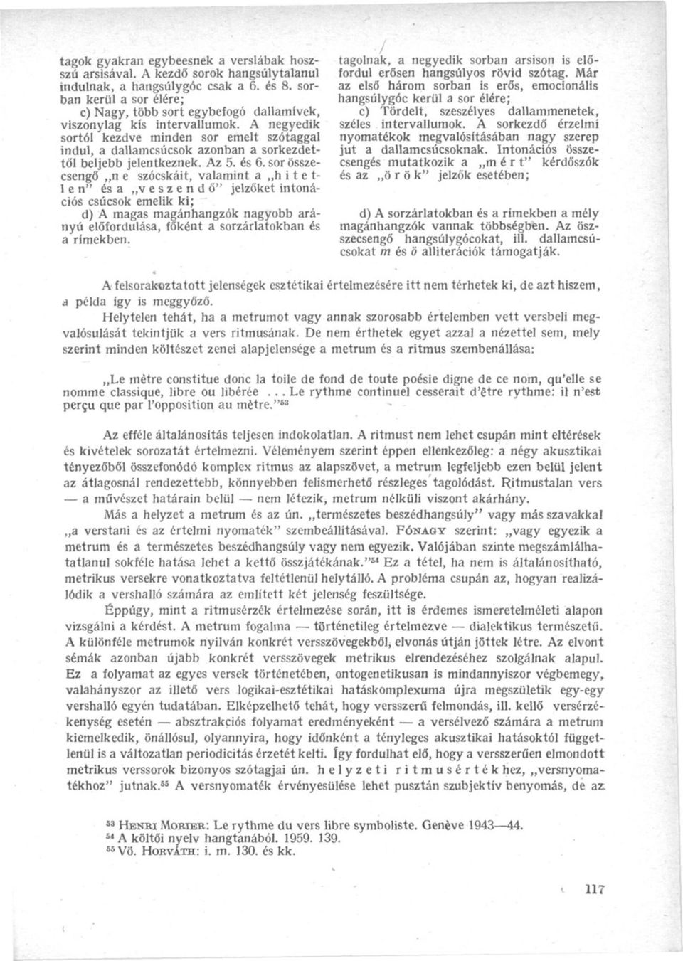 sor- az első három sorban is erős, emocionális ban kerül a sor élére; hangsúlygóc kerül a sor élére; c) Nagy, több sort egybefogó dallamívek, c) Tördelt, szeszélyes dallammenetek, viszonylag kis