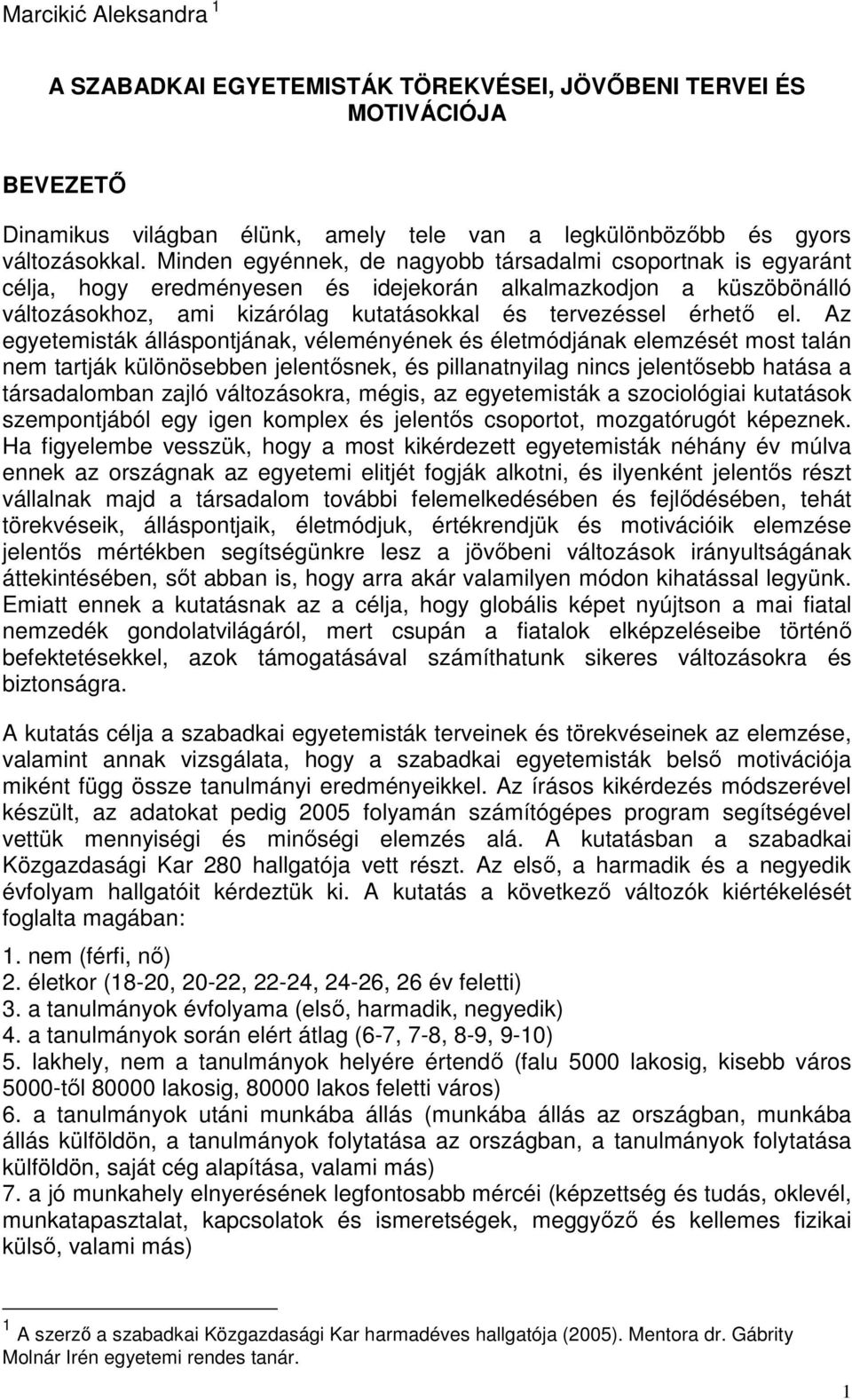 Az egyetemisták álláspontjának, véleményének és életmódjának elemzését most talán nem tartják különösebben jelentősnek, és pillanatnyilag nincs jelentősebb hatása a társadalomban zajló változásokra,