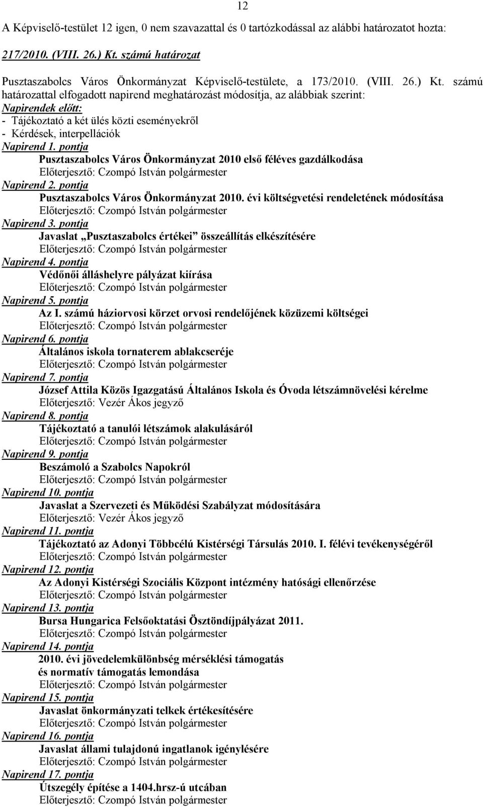 számú határozattal elfogadott napirend meghatározást módosítja, az alábbiak szerint: Napirendek előtt: - Tájékoztató a két ülés közti eseményekről - Kérdések, interpellációk Napirend 1.