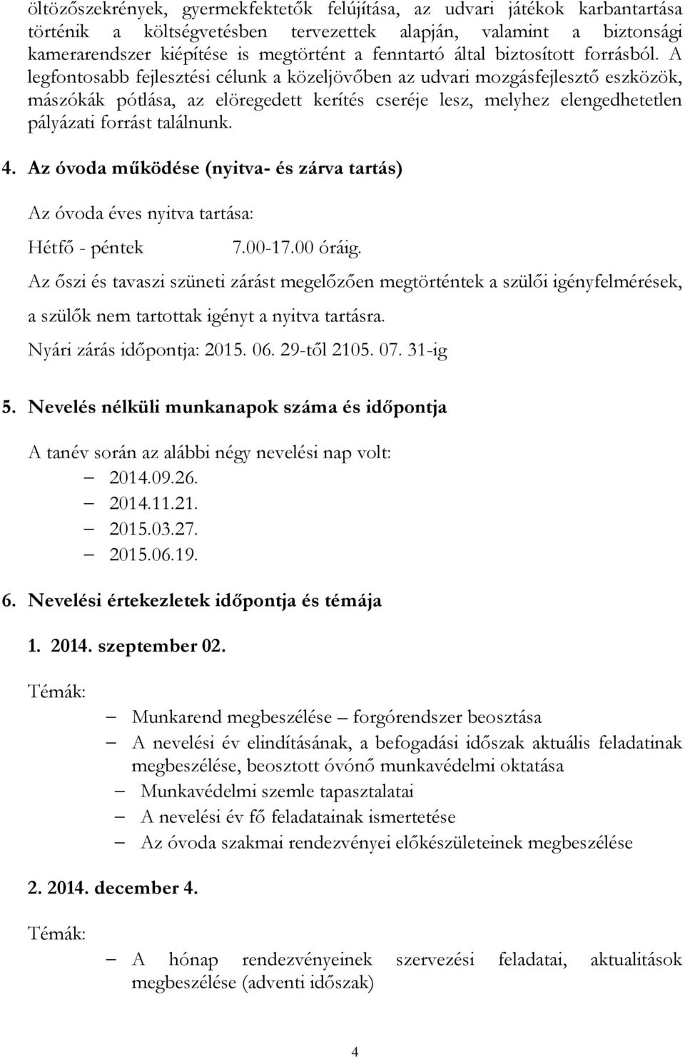 A legfontosabb fejlesztési célunk a közeljövőben az udvari mozgásfejlesztő eszközök, mászókák pótlása, az elöregedett kerítés cseréje lesz, melyhez elengedhetetlen pályázati forrást találnunk. 4.