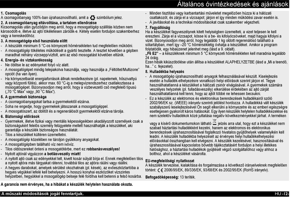 Kétely esetén forduljon szakemberhez vagy a kereskedőhöz. 3. A mosogatógép első használata előtt - A készülék minimum 5 C-os környezeti hőmérsékleten tud megfelelően működni.