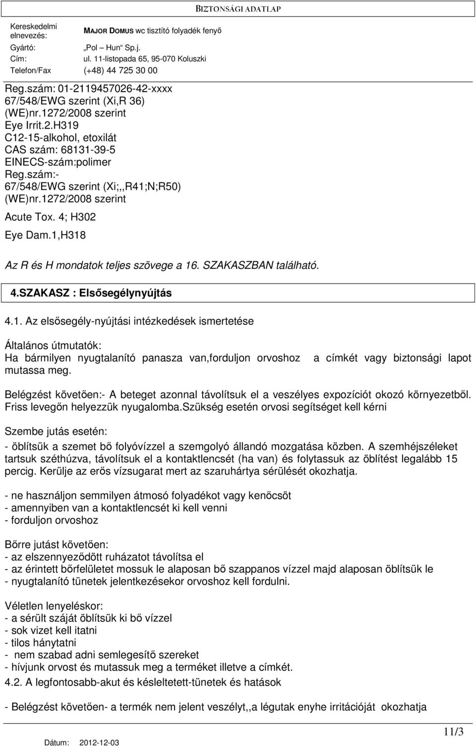 a címkét vagy biztonsági lapot Belégzést követıen:- A beteget azonnal távolítsuk el a veszélyes expozíciót okozó környezetbıl. Friss levegın helyezzük nyugalomba.