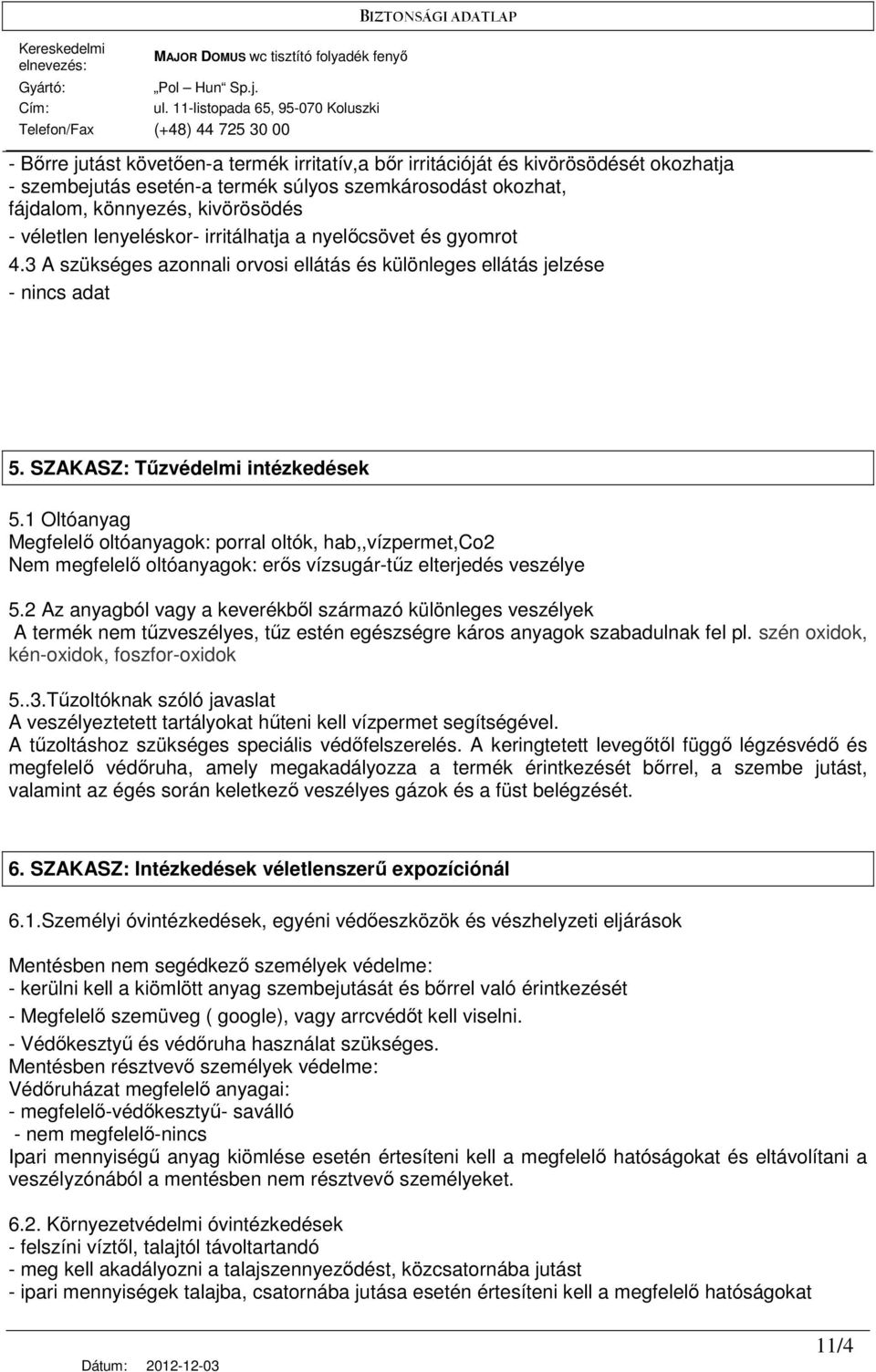 1 Oltóanyag Megfelelı oltóanyagok: porral oltók, hab,,vízpermet,co2 Nem megfelelı oltóanyagok: erıs vízsugár-tőz elterjedés veszélye 5.