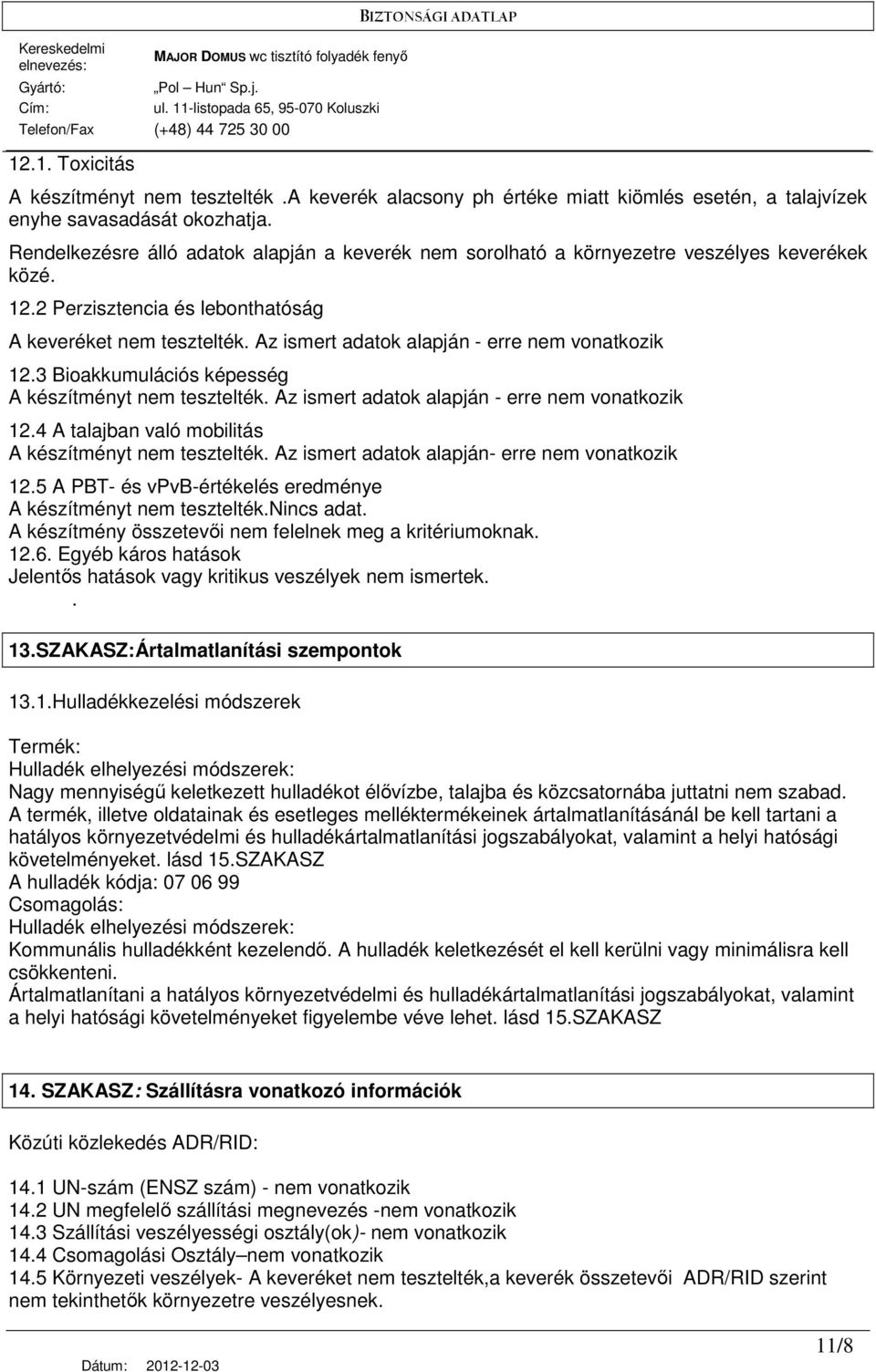 Az ismert adatok alapján - erre nem vonatkozik 12.3 Bioakkumulációs képesség A készítményt nem tesztelték. Az ismert adatok alapján - erre nem vonatkozik 12.