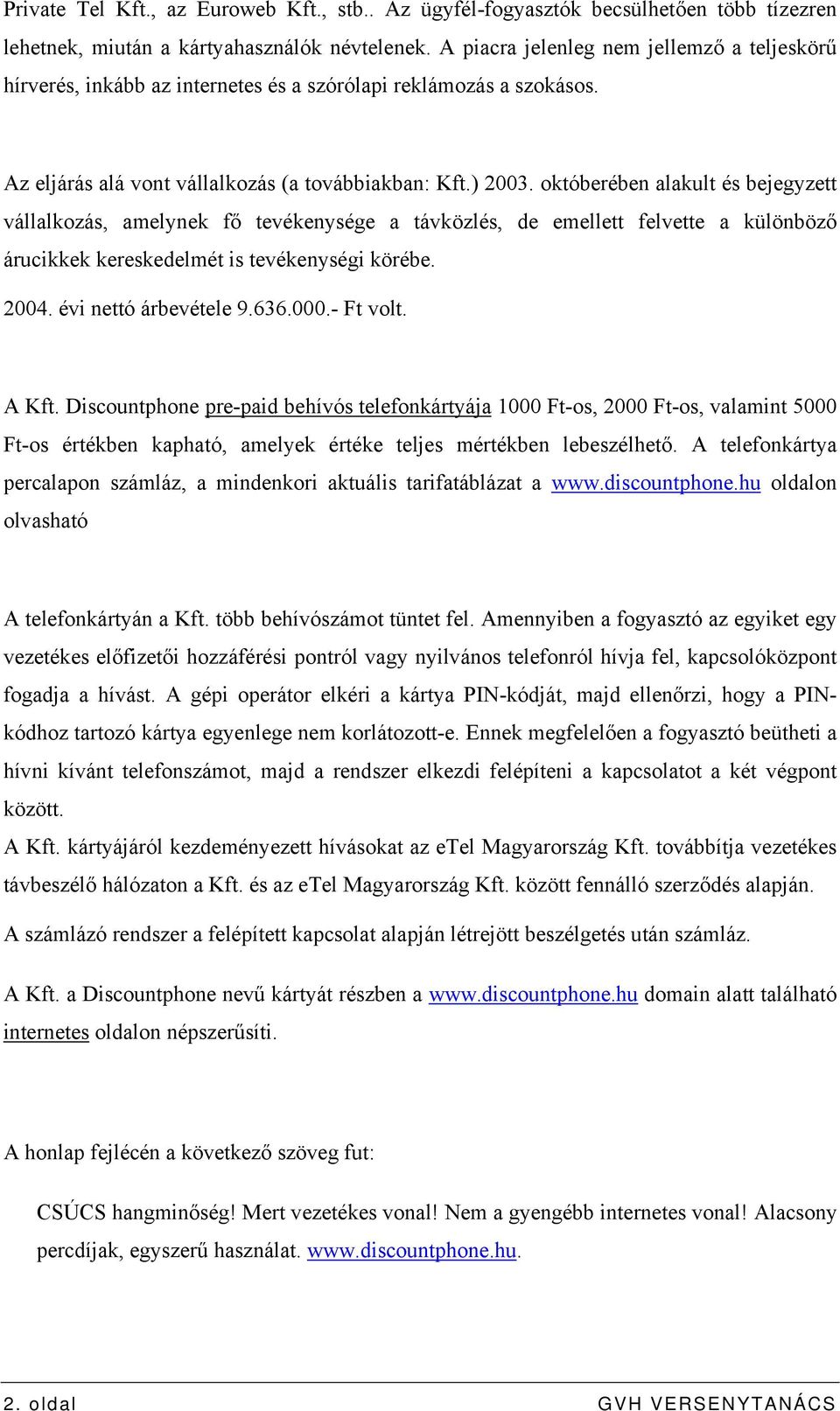 októberében alakult és bejegyzett vállalkozás, amelynek fő tevékenysége a távközlés, de emellett felvette a különböző árucikkek kereskedelmét is tevékenységi körébe. 2004. évi nettó árbevétele 9.636.