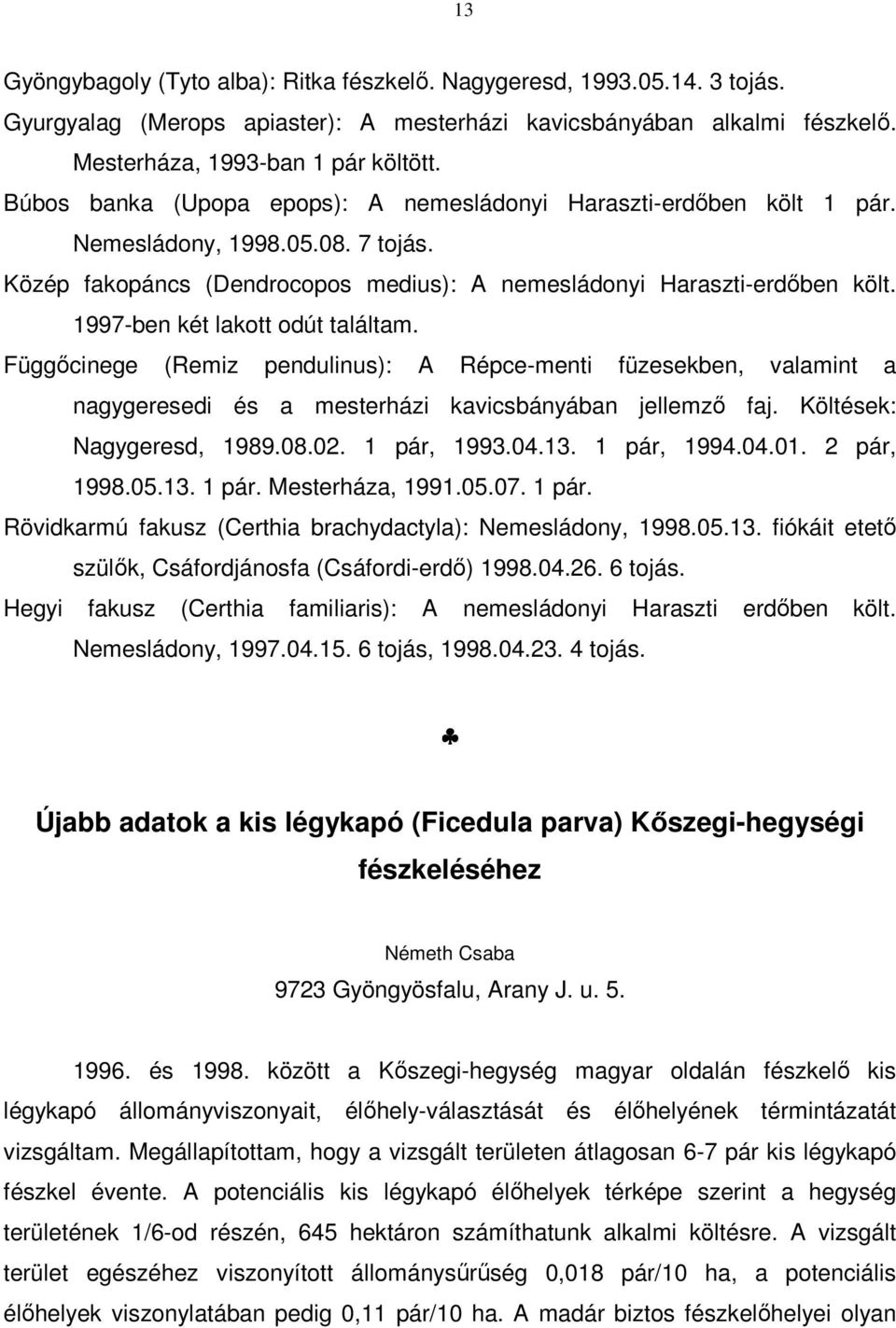 1997-ben két lakott odút találtam. Függőcinege (Remiz pendulinus): A Répce-menti füzesekben, valamint a nagygeresedi és a mesterházi kavicsbányában jellemző faj. Költések: Nagygeresd, 1989.08.02.