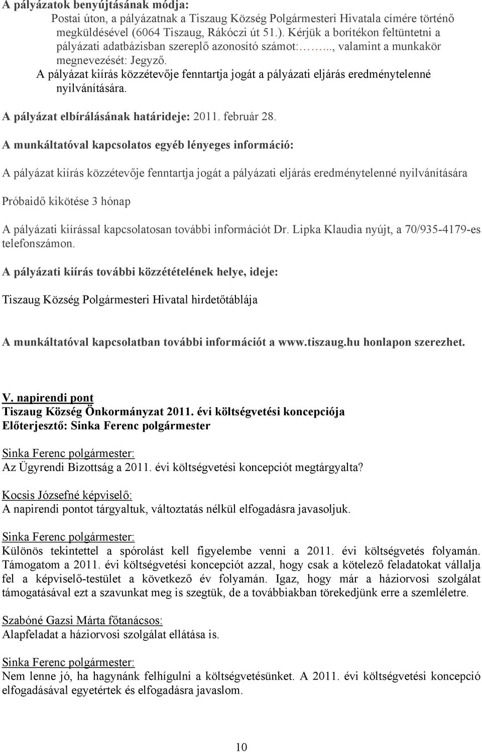 A pályázat kiírás közzétevője fenntartja jogát a pályázati eljárás eredménytelenné nyilvánítására. A pályázat elbírálásának határideje: 2011. február 28.