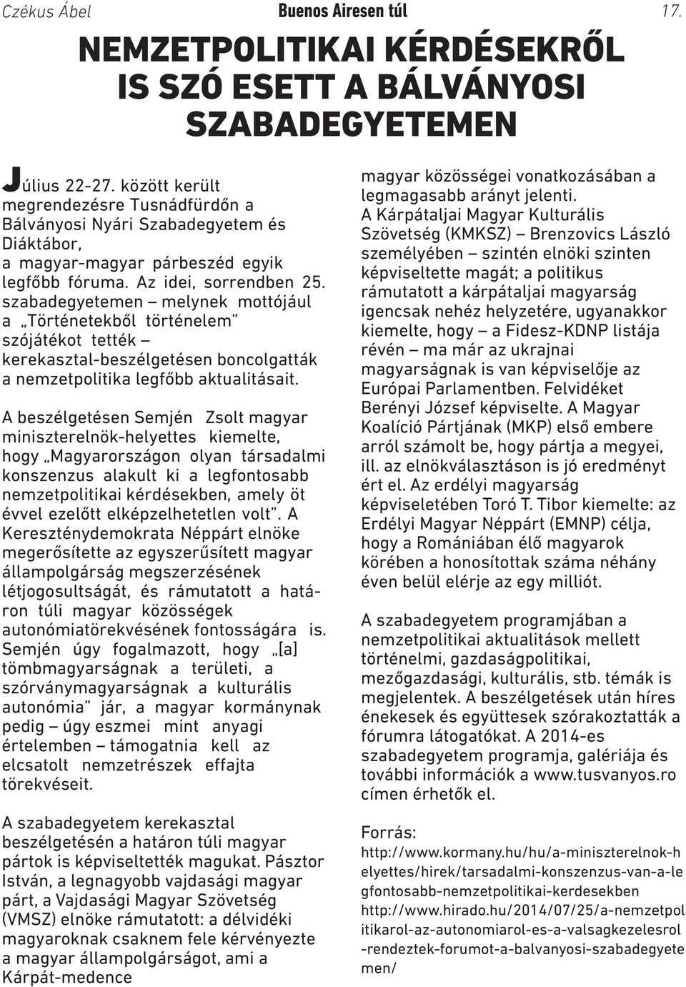 szabadegyetemen melynek mottójául a Történetekből történelem szójátékot tették kerekasztal-beszélgetésen boncolgatták a nemzetpolitika legfőbb aktualitásait.