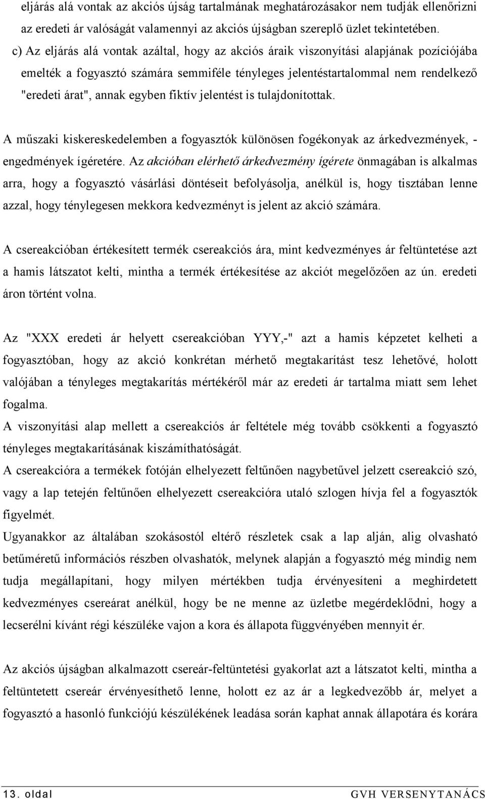 egyben fiktív jelentést is tulajdonítottak. A műszaki kiskereskedelemben a fogyasztók különösen fogékonyak az árkedvezmények, - engedmények ígéretére.