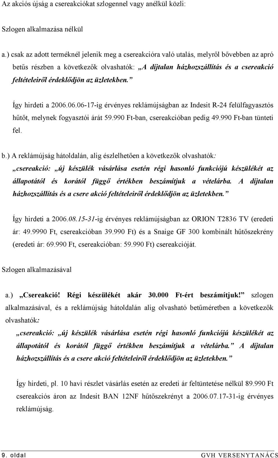 az üzletekben. Így hirdeti a 2006.06.06-17-ig érvényes reklámújságban az Indesit R-24 felülfagyasztós hűtőt, melynek fogyasztói árát 59.990 Ft-ban, csereakcióban pedig 49.990 Ft-ban tünteti fel. b.