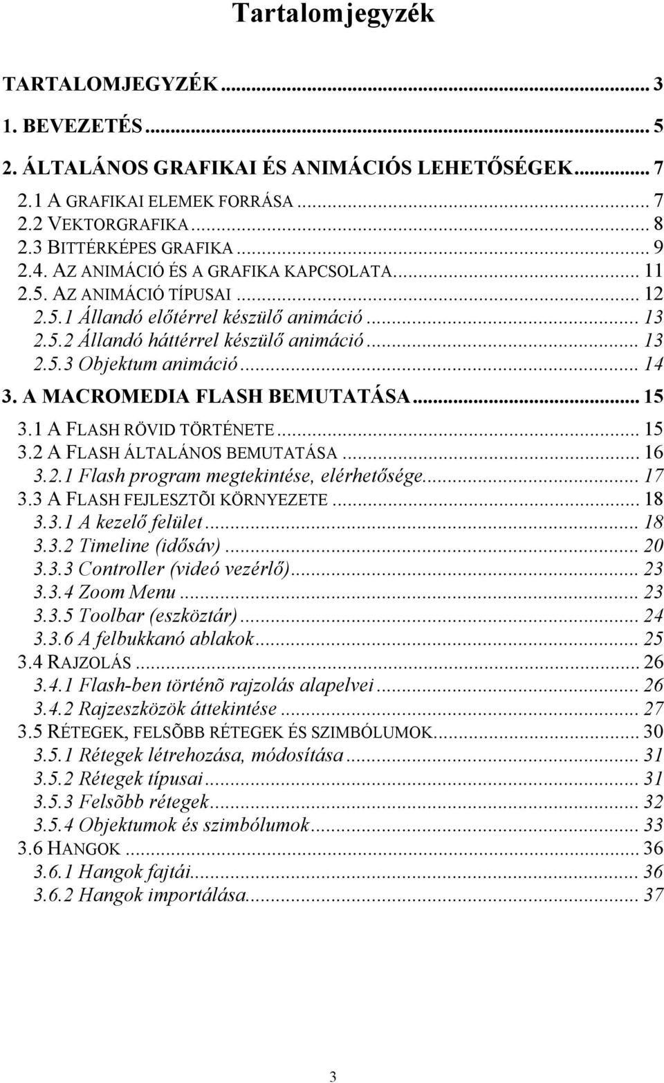 A MACROMEDIA FLASH BEMUTATÁSA... 15 3.1 A FLASH RÖVID TÖRTÉNETE... 15 3.2 A FLASH ÁLTALÁNOS BEMUTATÁSA... 16 3.2.1 Flash program megtekintése, elérhetősége... 17 3.3 A FLASH FEJLESZTÕI KÖRNYEZETE.