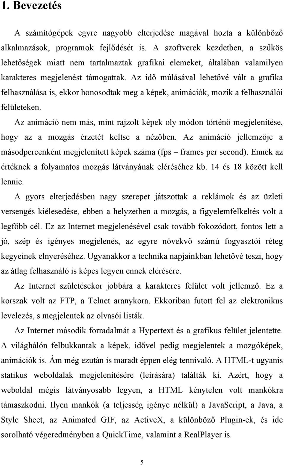 Az idő múlásával lehetővé vált a grafika felhasználása is, ekkor honosodtak meg a képek, animációk, mozik a felhasználói felületeken.