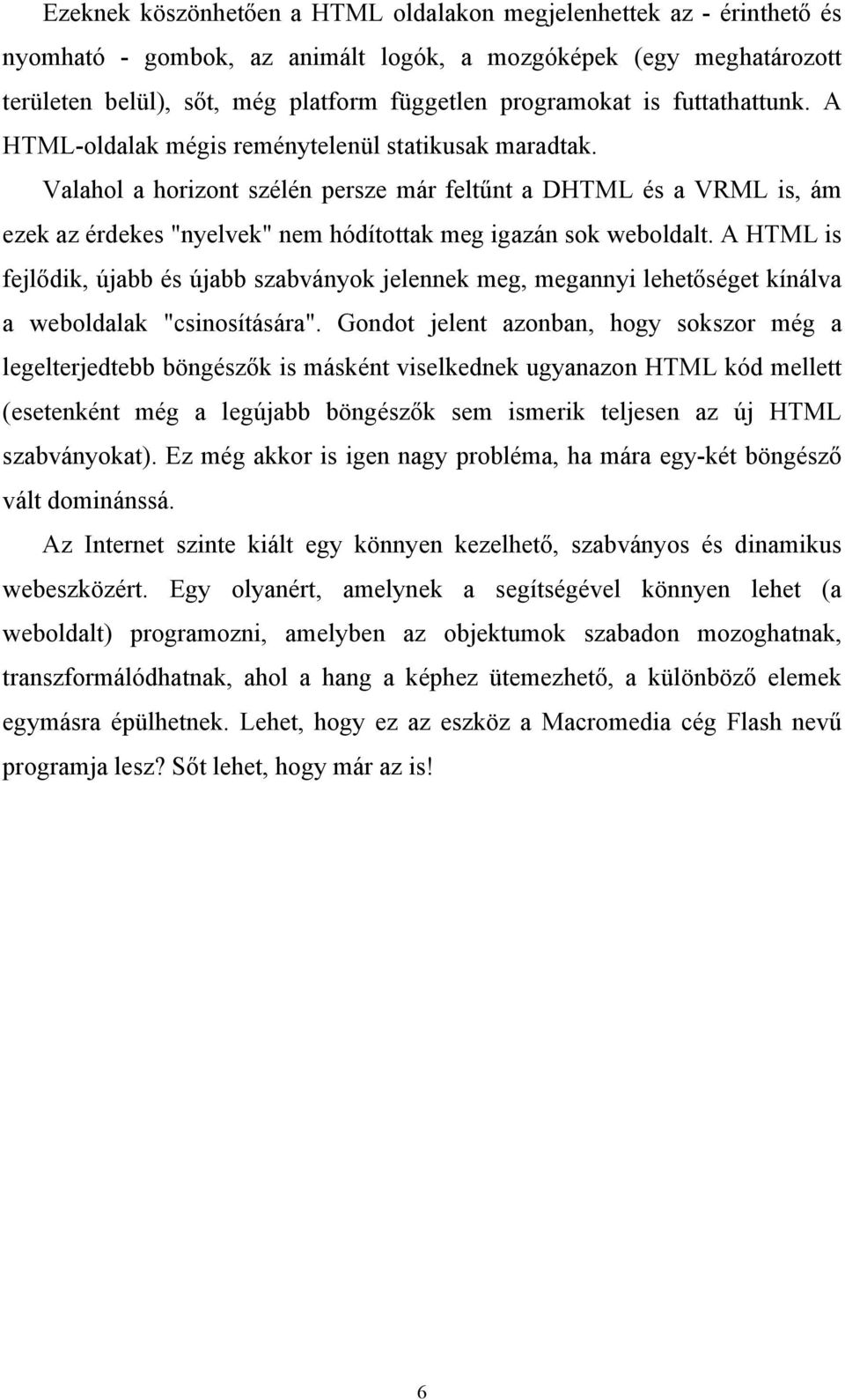Valahol a horizont szélén persze már feltűnt a DHTML és a VRML is, ám ezek az érdekes "nyelvek" nem hódítottak meg igazán sok weboldalt.
